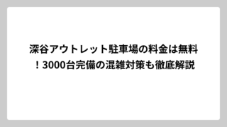 深谷アウトレット駐車場の料金は無料！3000台完備の混雑対策も徹底解説