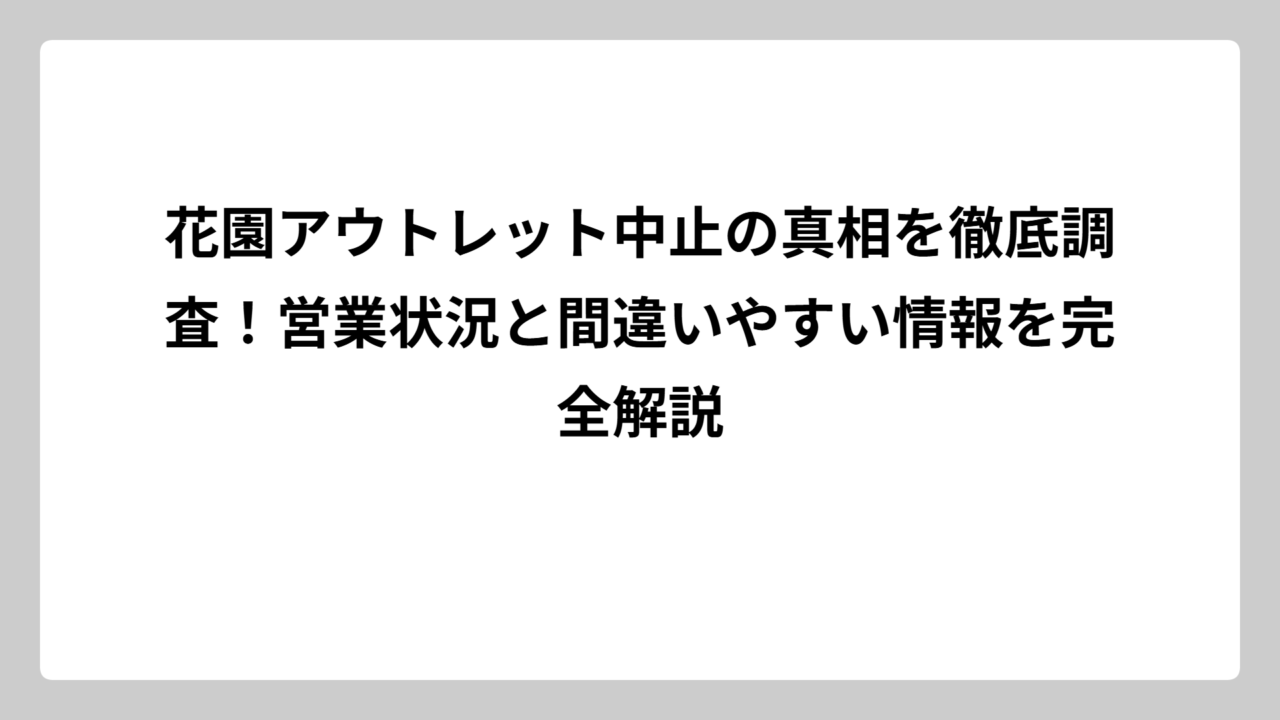 花園アウトレット中止の真相を徹底調査！営業状況と間違いやすい情報を完全解説