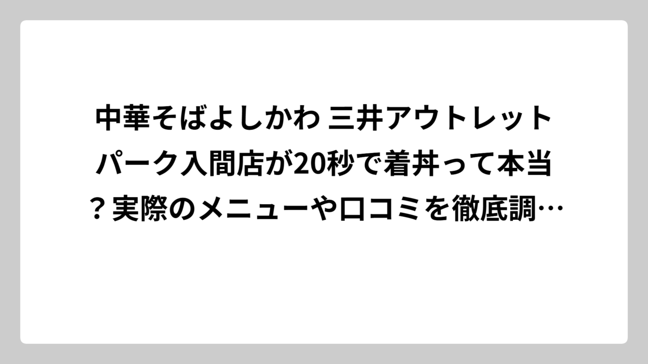 中華そばよしかわ 三井アウトレットパーク入間店が20秒で着丼って本当？実際のメニューや口コミを徹底調査してみた