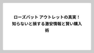 ローズバット アウトレットの真実！知らないと損する激安情報と賢い購入術