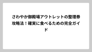さわやか御殿場アウトレットの整理券攻略法！確実に食べるための完全ガイド