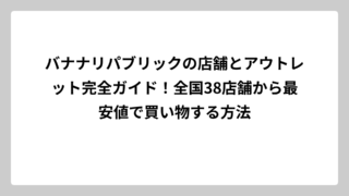 バナナリパブリックの店舗とアウトレット完全ガイド！全国38店舗から最安値で買い物する方法