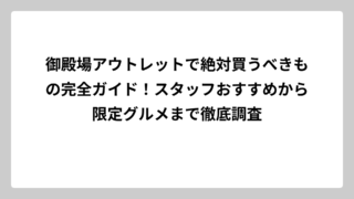 御殿場アウトレットで絶対買うべきもの完全ガイド！スタッフおすすめから限定グルメまで徹底調査