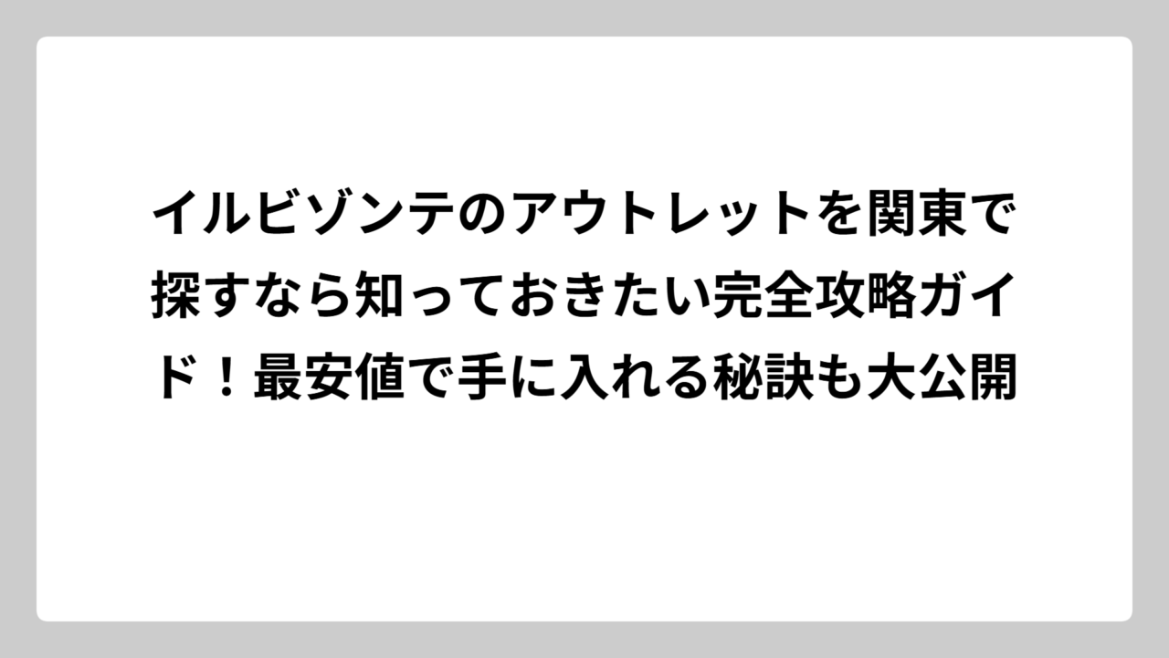 イルビゾンテのアウトレットを関東で探すなら知っておきたい完全攻略ガイド！最安値で手に入れる秘訣も大公開