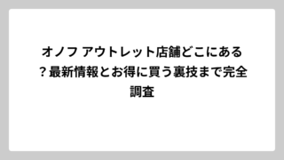 オノフ アウトレット店舗どこにある？最新情報とお得に買う裏技まで完全調査