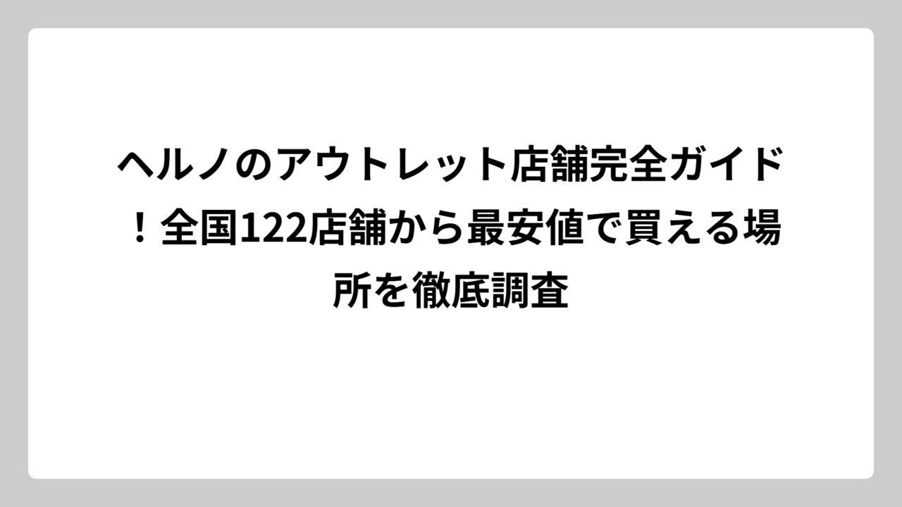 ヘルノのアウトレット店舗完全ガイド！全国122店舗から最安値で買える場所を徹底調査