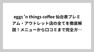 eggs ‘n things coffee 仙台泉プレミアム・アウトレット店の全てを徹底解説！メニューから口コミまで完全ガイド