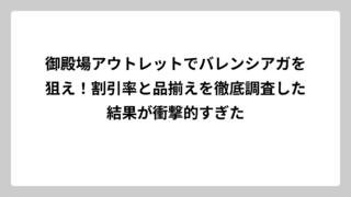 御殿場アウトレットでバレンシアガを狙え！割引率と品揃えを徹底調査した結果が衝撃的すぎた