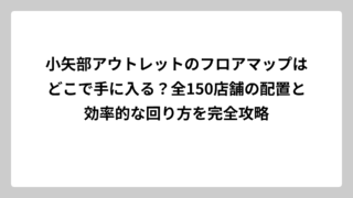 小矢部アウトレットのフロアマップはどこで手に入る？全150店舗の配置と効率的な回り方を完全攻略