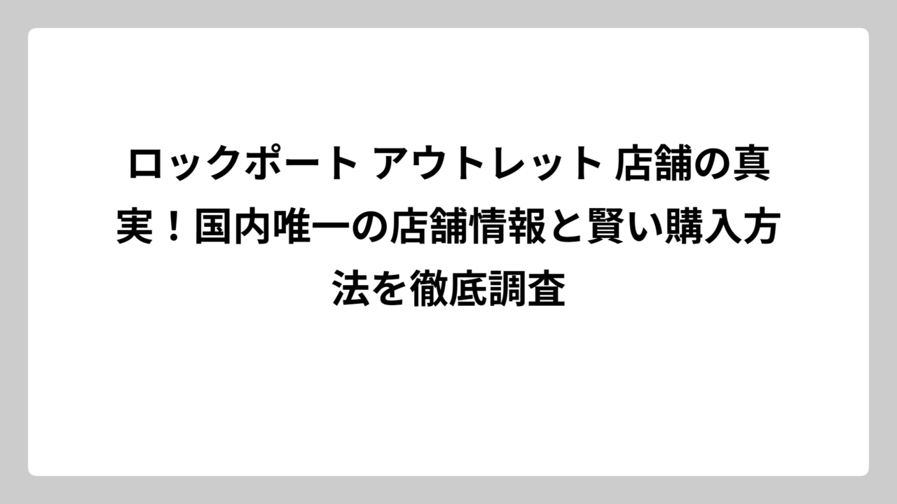 ロックポート アウトレット 店舗の真実！国内唯一の店舗情報と賢い購入方法を徹底調査