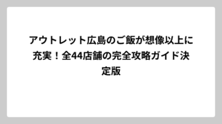 アウトレット広島のご飯が想像以上に充実！全44店舗の完全攻略ガイド決定版