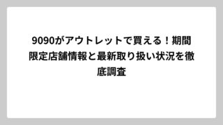 9090がアウトレットで買える！期間限定店舗情報と最新取り扱い状況を徹底調査