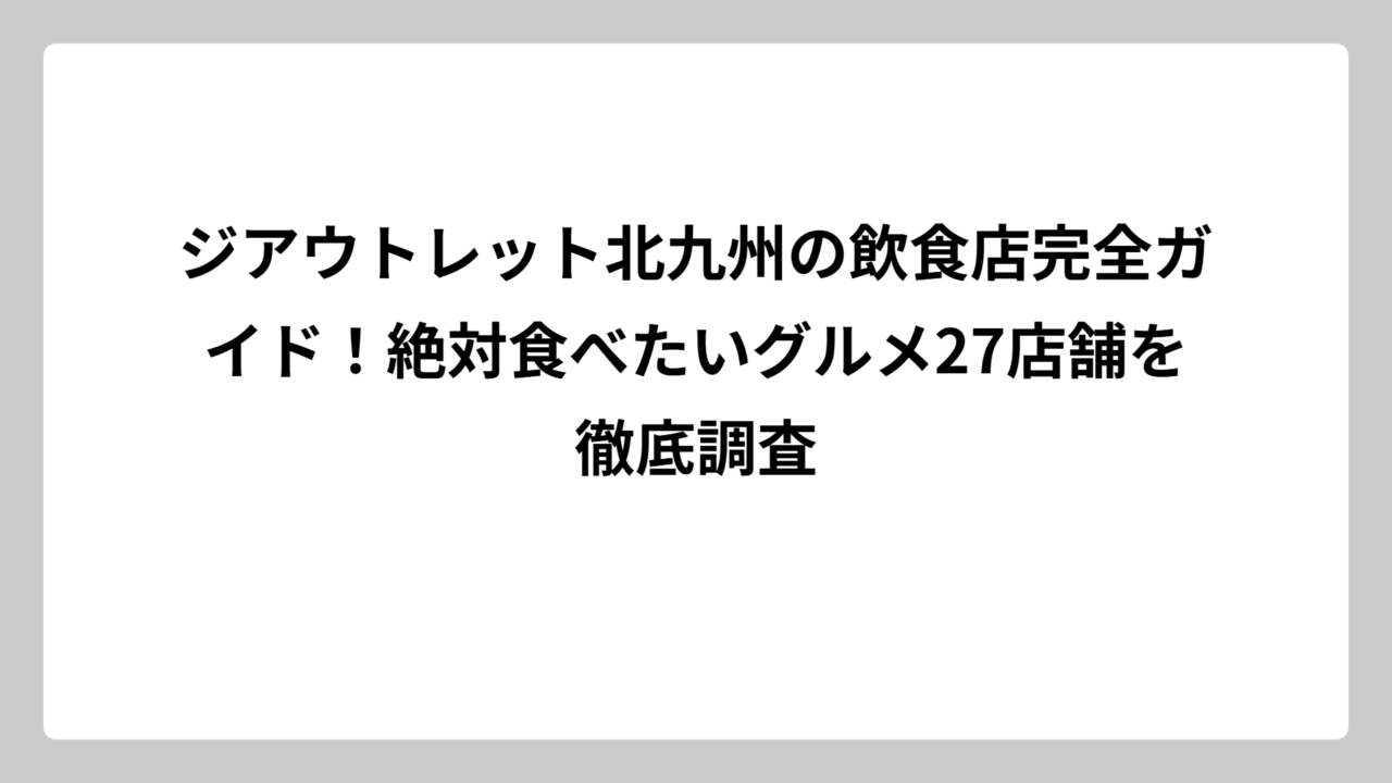 ジアウトレット北九州の飲食店完全ガイド！絶対食べたいグルメ27店舗を徹底調査