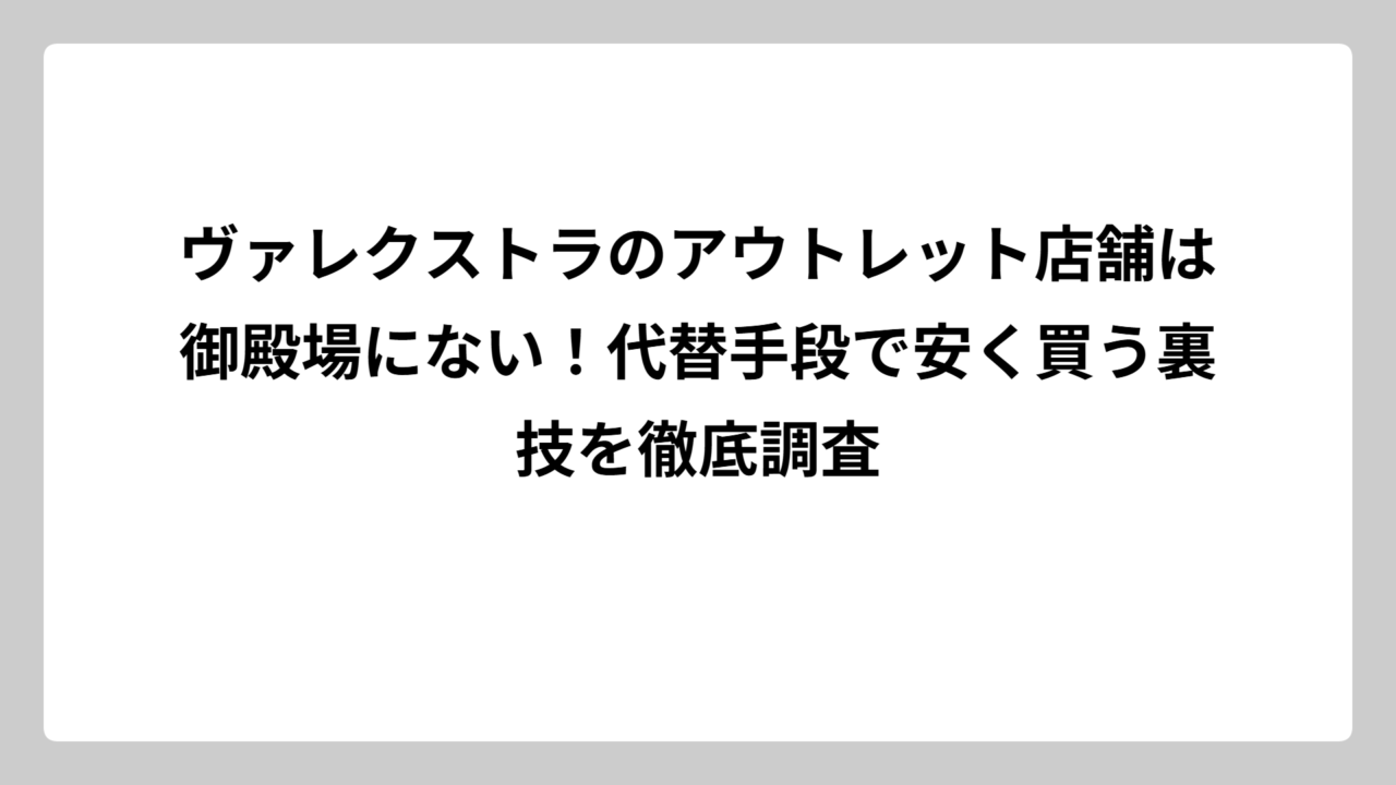 ヴァレクストラのアウトレット店舗は御殿場にない！代替手段で安く買う裏技を徹底調査