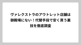 ヴァレクストラのアウトレット店舗は御殿場にない！代替手段で安く買う裏技を徹底調査