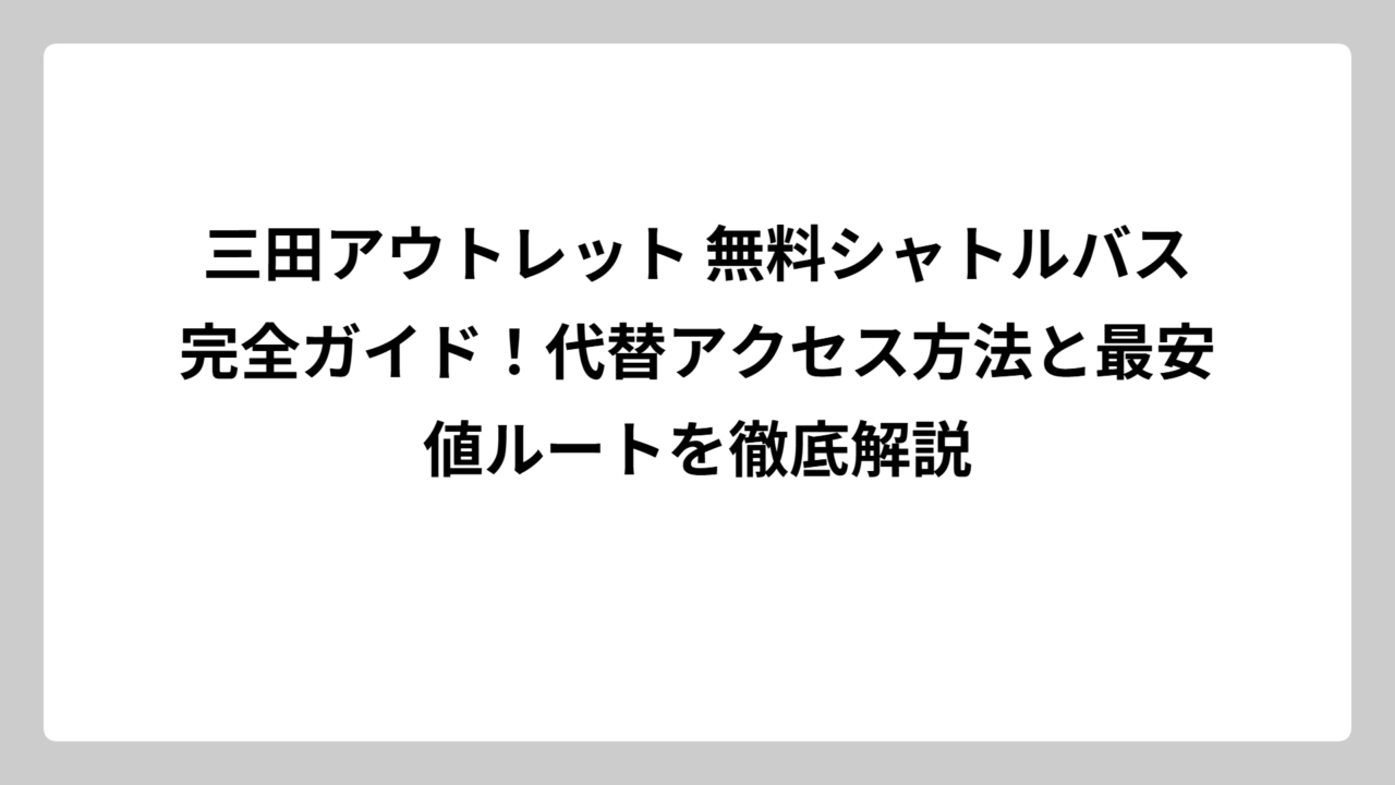 三田アウトレット 無料シャトルバス完全ガイド！代替アクセス方法と最安値ルートを徹底解説