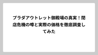 プラダアウトレット御殿場の真実！閉店危機の噂と実際の価格を徹底調査してみた