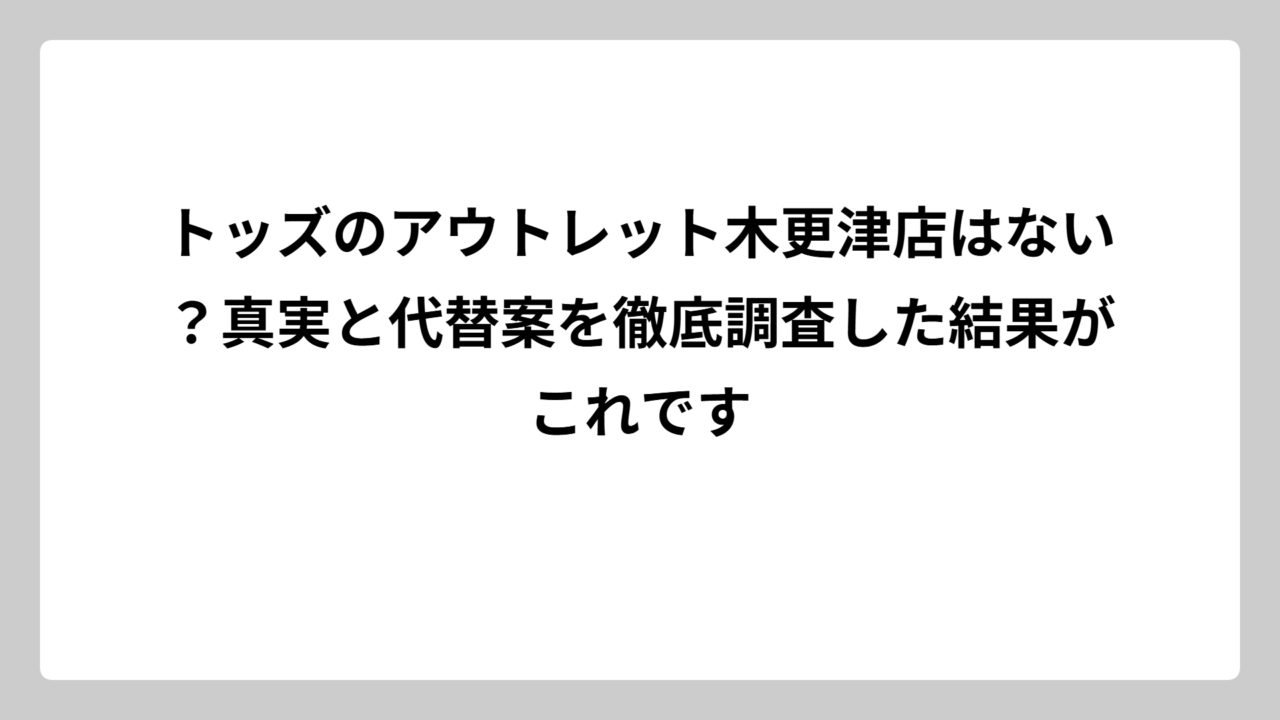 トッズのアウトレット木更津店はない？真実と代替案を徹底調査した結果がこれです