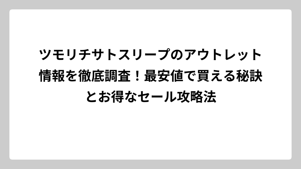 ツモリチサトスリープのアウトレット情報を徹底調査！最安値で買える秘訣とお得なセール攻略法