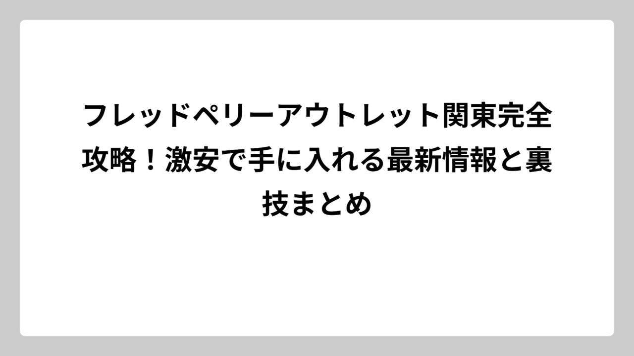 フレッドペリーアウトレット関東完全攻略！激安で手に入れる最新情報と裏技まとめ