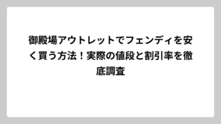 御殿場アウトレットでフェンディを安く買う方法！実際の値段と割引率を徹底調査