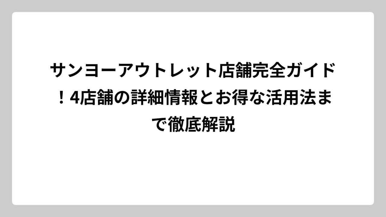 サンヨーアウトレット店舗完全ガイド！4店舗の詳細情報とお得な活用法まで徹底解説
