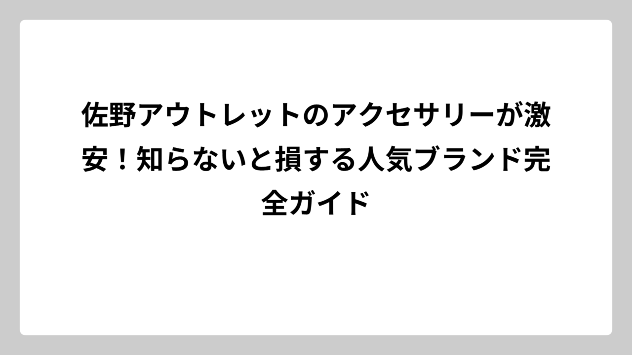 佐野アウトレットのアクセサリーが激安！知らないと損する人気ブランド完全ガイド