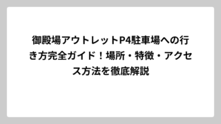 御殿場アウトレットP4駐車場への行き方完全ガイド！場所・特徴・アクセス方法を徹底解説