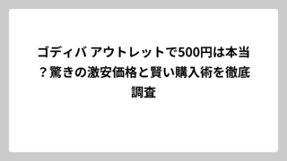 ゴディバ アウトレットで500円は本当？驚きの激安価格と賢い購入術を徹底調査