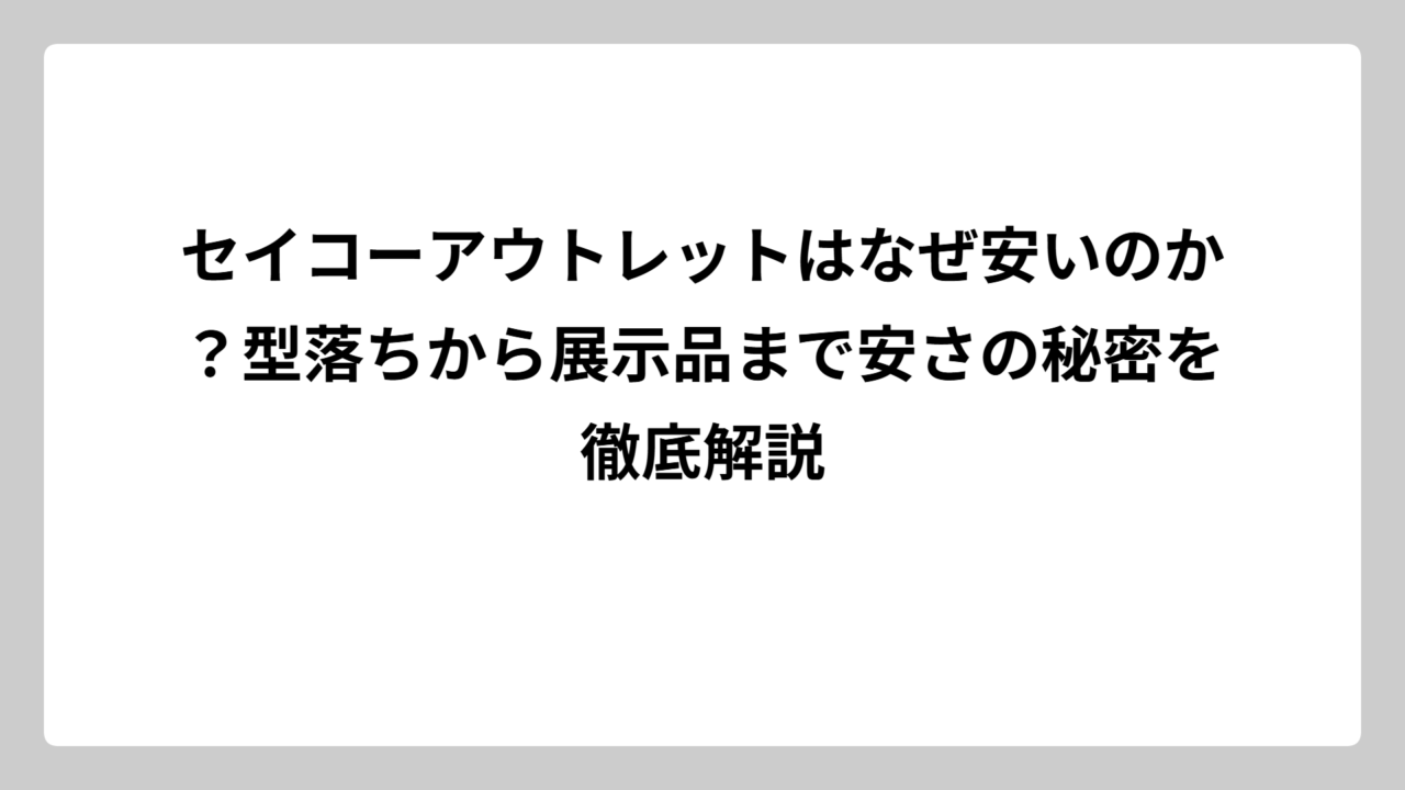 セイコーアウトレットはなぜ安いのか？型落ちから展示品まで安さの秘密を徹底解説