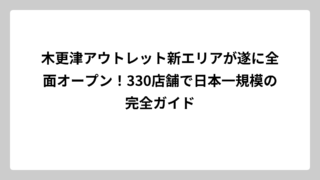 木更津アウトレット新エリアが遂に全面オープン！330店舗で日本一規模の完全ガイド