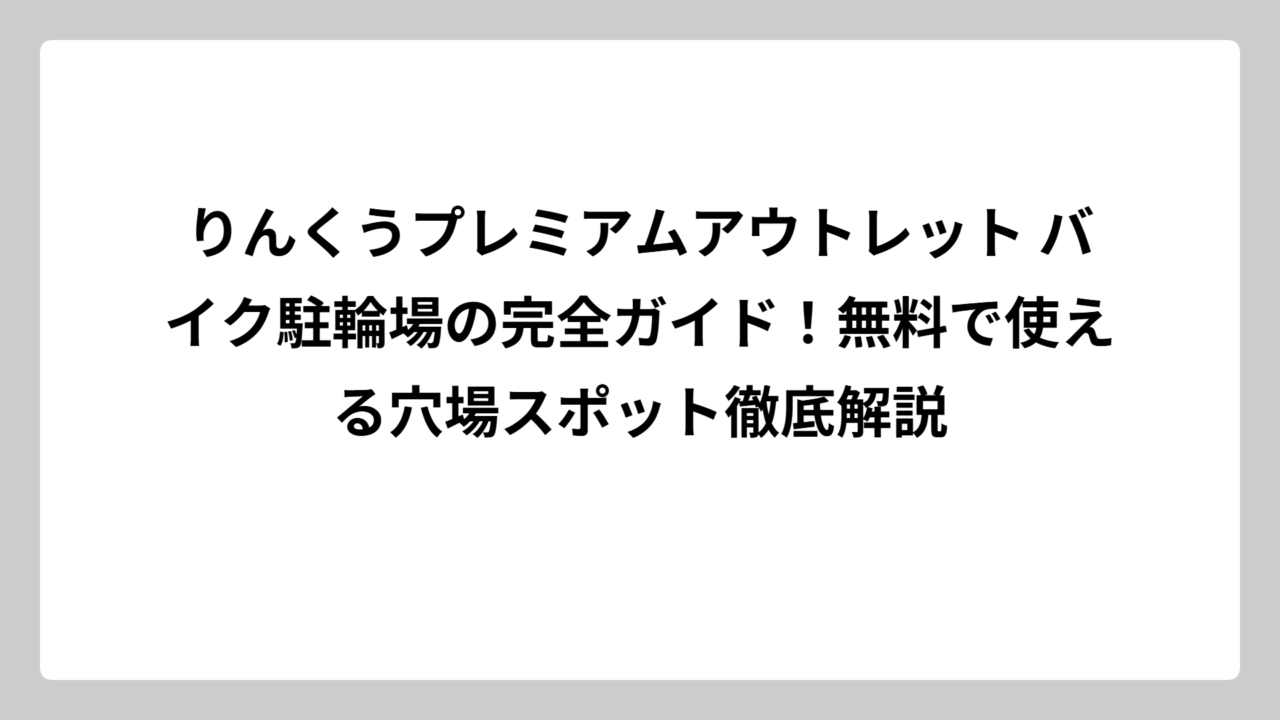 りんくうプレミアムアウトレット バイク駐輪場の完全ガイド！無料で使える穴場スポット徹底解説