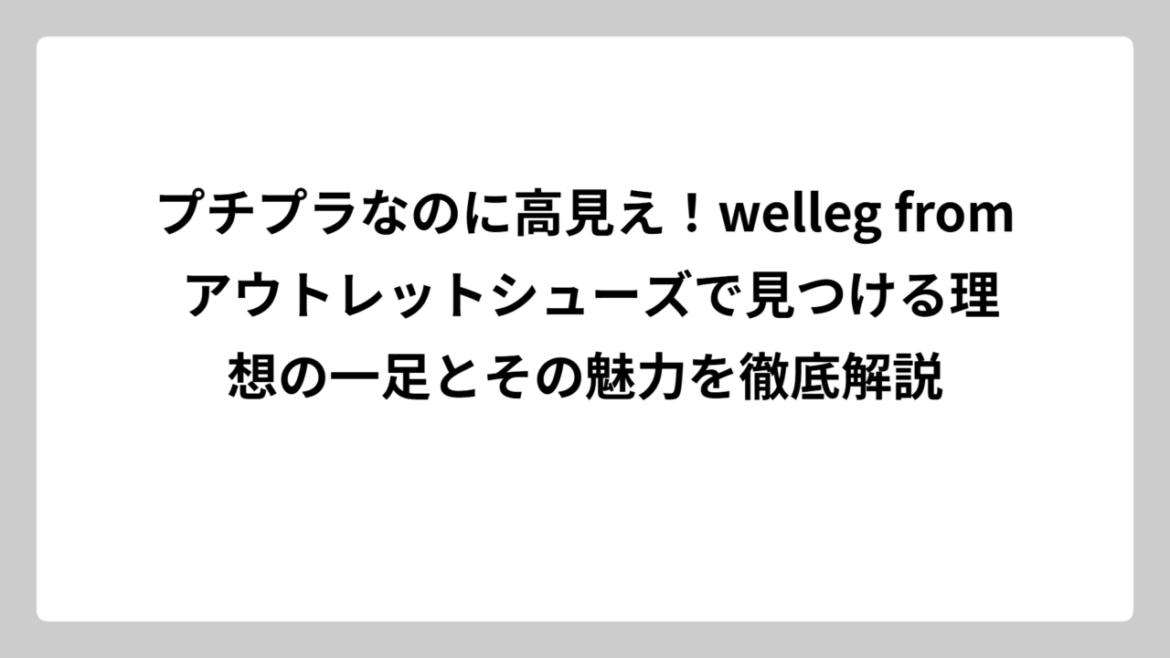 プチプラなのに高見え！welleg from アウトレットシューズで見つける理想の一足とその魅力を徹底解説