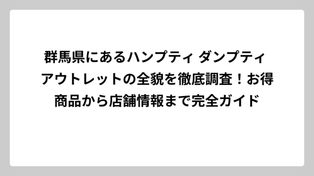 群馬県にあるハンプティ ダンプティ アウトレットの全貌を徹底調査！お得商品から店舗情報まで完全ガイド