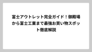 富士アウトレット完全ガイド！御殿場から富士工業まで最強お買い物スポット徹底解説