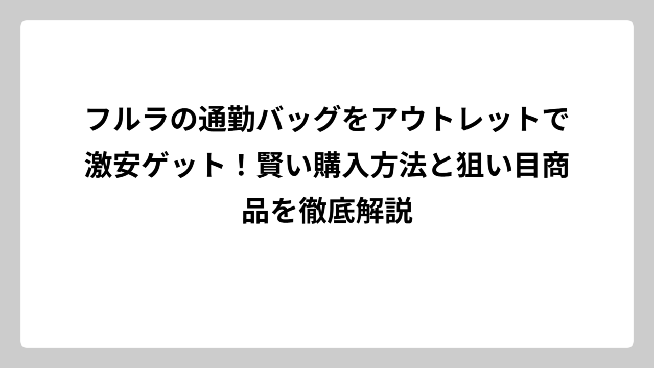 フルラの通勤バッグをアウトレットで激安ゲット！賢い購入方法と狙い目商品を徹底解説