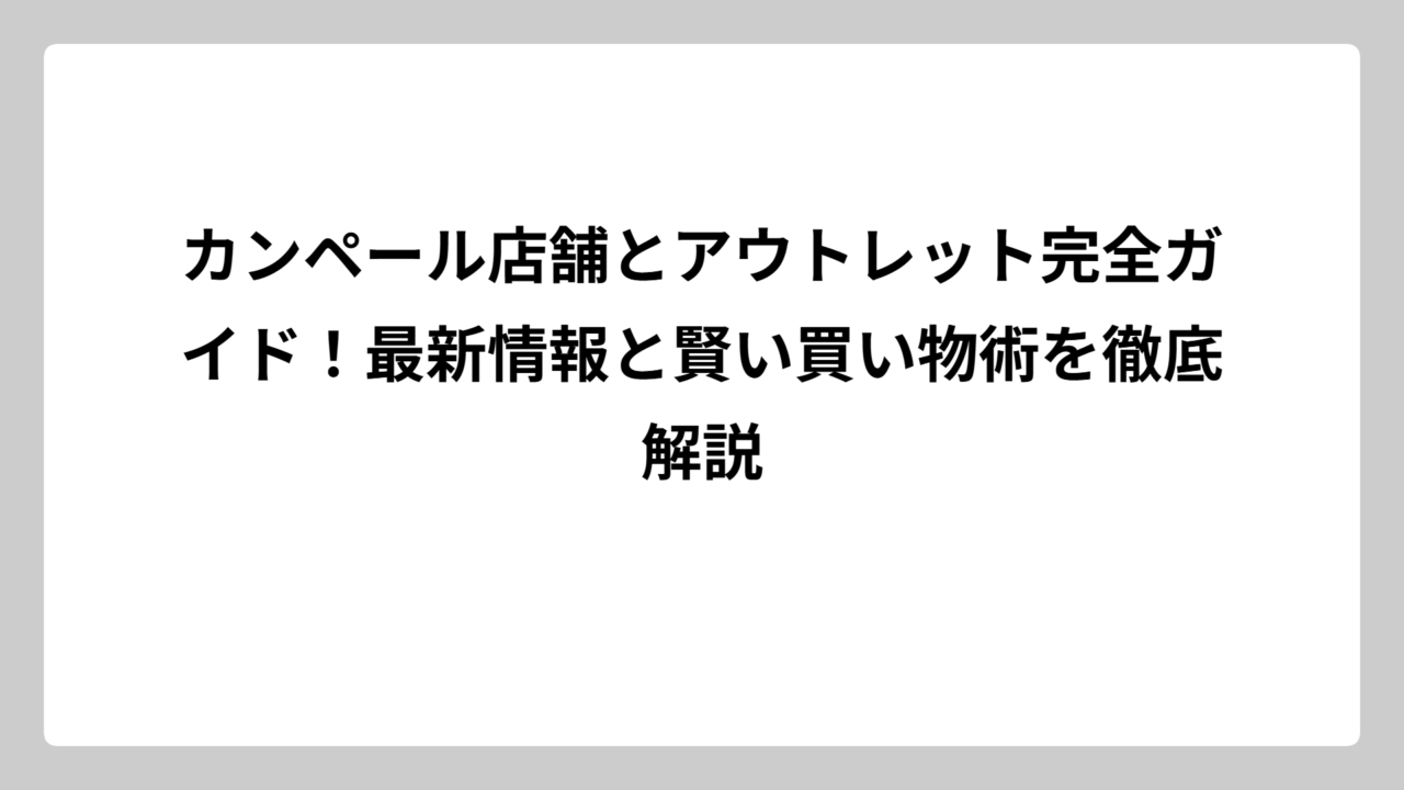 カンペール店舗とアウトレット完全ガイド！最新情報と賢い買い物術を徹底解説