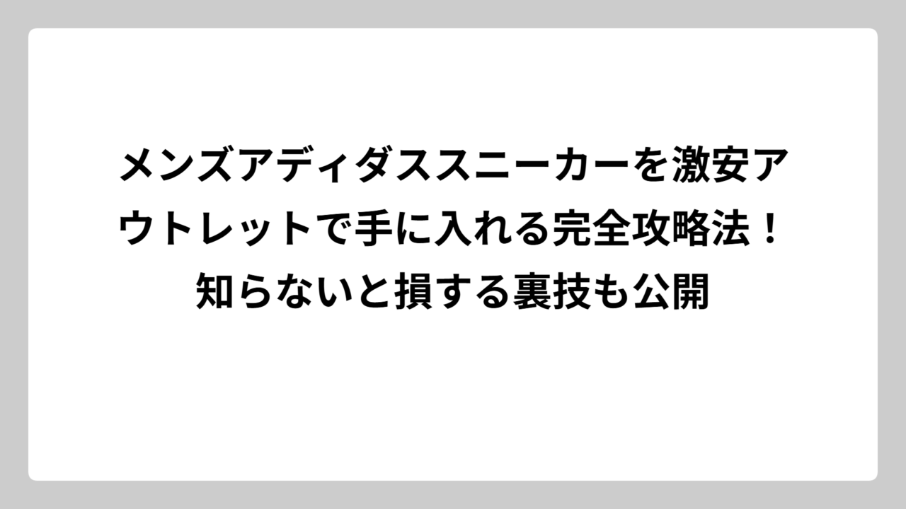 メンズアディダススニーカーを激安アウトレットで手に入れる完全攻略法！知らないと損する裏技も公開