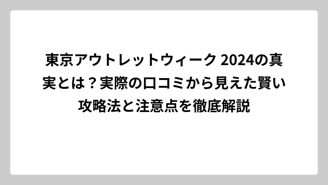 東京アウトレットウィーク 2024の真実とは？実際の口コミから見えた賢い攻略法と注意点を徹底解説