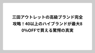 三田アウトレットの高級ブランド完全攻略！40以上のハイブランドが最大80%OFFで買える驚愕の真実