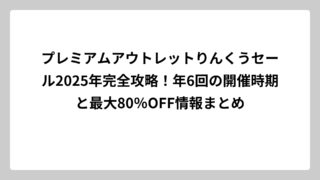 プレミアムアウトレットりんくうセール2025年完全攻略！年6回の開催時期と最大80％OFF情報まとめ
