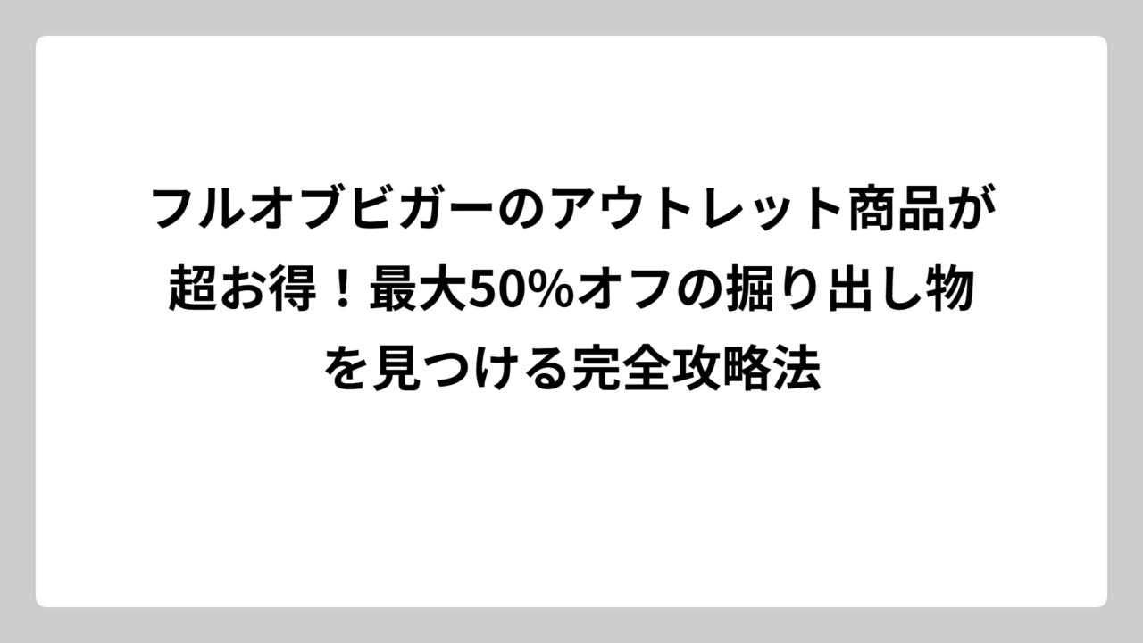 フルオブビガーのアウトレット商品が超お得！最大50%オフの掘り出し物を見つける完全攻略法