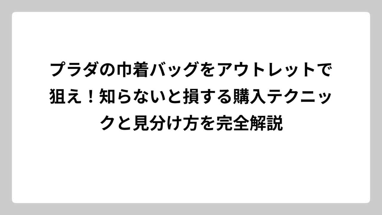 プラダの巾着バッグをアウトレットで狙え！知らないと損する購入テクニックと見分け方を完全解説