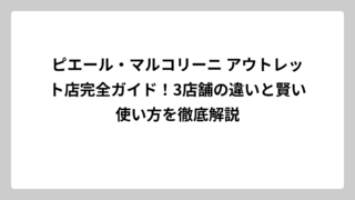 ピエール・マルコリーニ アウトレット店完全ガイド！3店舗の違いと賢い使い方を徹底解説