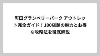 町田グランベリーパーク アウトレット完全ガイド！100店舗の魅力とお得な攻略法を徹底解説