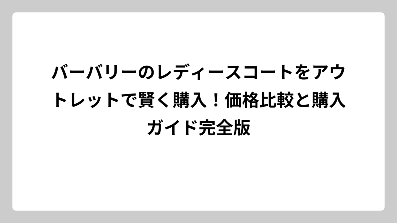 バーバリーのレディースコートをアウトレットで賢く購入！価格比較と購入ガイド完全版