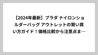 【2024年最新】プラダ ナイロンショルダーバッグ アウトレットの賢い買い方ガイド！価格比較から注意点まで徹底解説