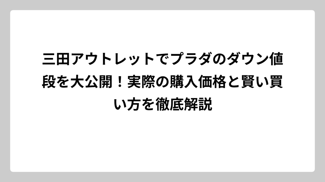 三田アウトレットでプラダのダウン値段を大公開！実際の購入価格と賢い買い方を徹底解説