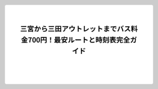 三宮から三田アウトレットまでバス料金700円！最安ルートと時刻表完全ガイド