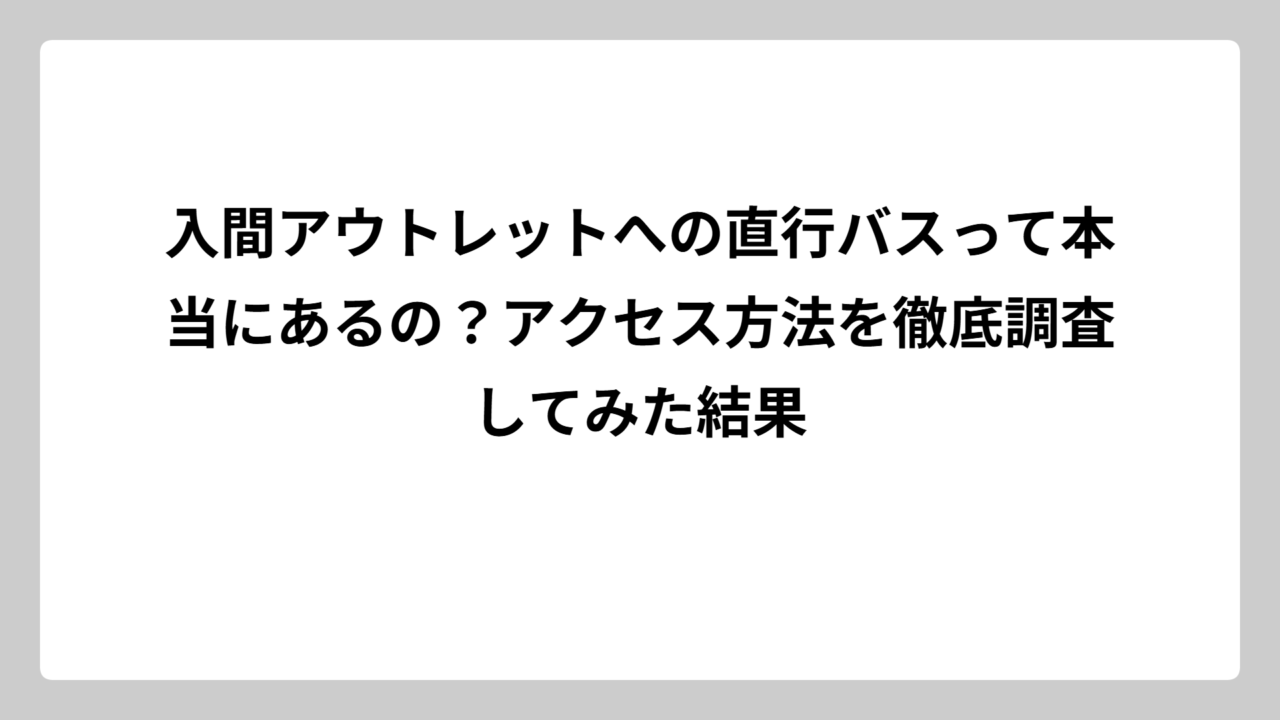 入間アウトレットへの直行バスって本当にあるの？アクセス方法を徹底調査してみた結果